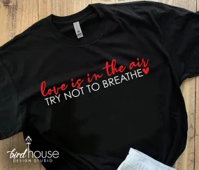 Love is in the Air, Try Not To Breathe, Valentines Day Shirt, Pick any Colors